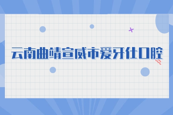 云南曲靖宣威市爱牙仕口腔