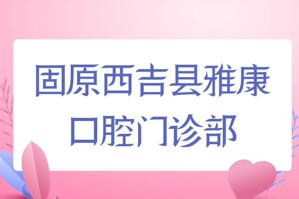 固原西吉县雅康口腔门诊部