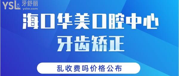 海口华美口腔中心牙齿矫正怎么样，乱收费吗价格公布.jpg