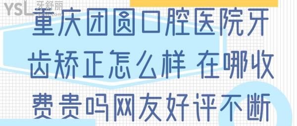 重庆团圆口腔医院牙齿矫正怎么样，在哪收费贵不网友好评不断