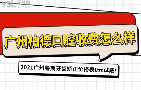 广州柏德口腔收费怎么样?2021广州暑期牙齿矫正价格表0元试戴!