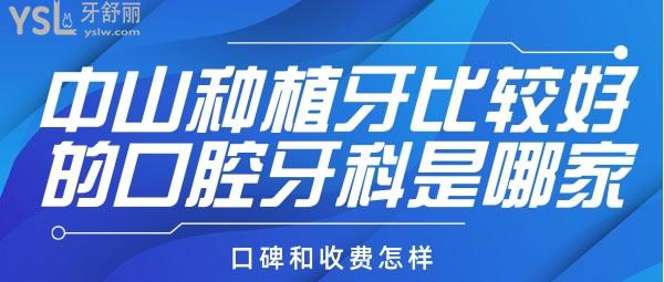 中山种植牙比较好的口腔牙科是哪家，口碑和收费怎样