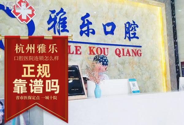 杭州雅乐口腔医院正规靠谱吗_地址_视频_口碑好不好_收费标准_能用社保吗?(正规靠谱/杭州富阳区/口碑良好/收费中等/能用社保/省市社保定点/治疗信用AAA级单位/一城十院/连锁保护/浙江省诚信经营示范单位)