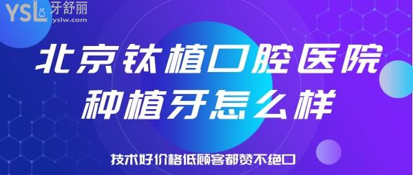 北京钛植口腔医院种植牙怎么样，技术好价格低顾客都赞不绝口