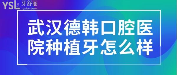 武汉德韩口腔医院种植牙怎么样