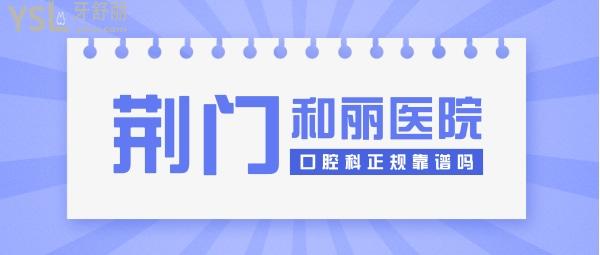 荆门和丽医院口腔科正规靠谱吗_地址电话_视频_口碑好不好_收费标准_能用吗？(医美牙科/品质服务)