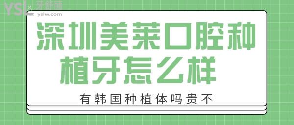 深圳美莱口腔种植牙怎么样 在哪个区有韩国种植体吗贵不