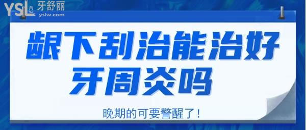 龈下刮治能治好牙周炎吗 晚期的可要警醒了！