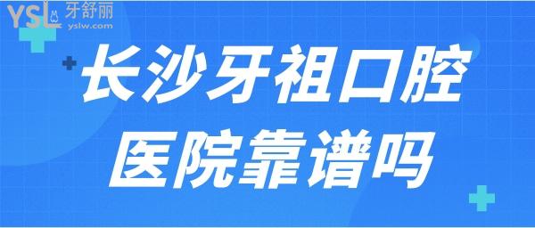 长沙牙祖口腔医院靠谱吗