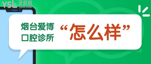 烟台爱博口腔诊所怎么样，医生咋样营业时间到几点