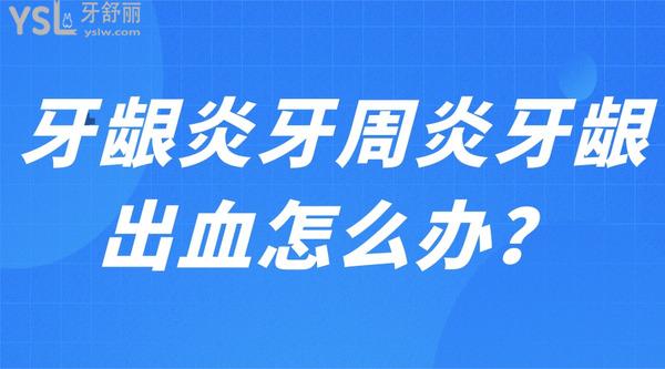 牙龈炎牙周炎牙龈出血怎么办? 牙龈炎牙周炎牙龈出血怎么办?