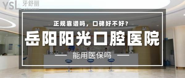 岳阳阳光口腔医院正规靠谱吗_地址_视频_口碑好不好_收费标准_能用<span style=