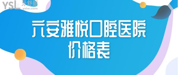 六安雅悦口腔医院价格表