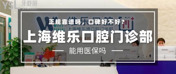 上海维乐口腔医院门诊部正规靠谱吗_地址电话_视频_口碑好不好_收费标准_能用社保吗?(正规靠谱/上海市闵行区/口碑非常好/收费中等/暂不能用社保/一城20院/硕博医生领衔)