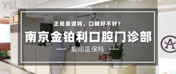 南京金铂利口腔门诊部正规靠谱吗_地址_视频_口碑好不好_收费标准_能用吗?(定点/一城三院/20年老牌牙科)