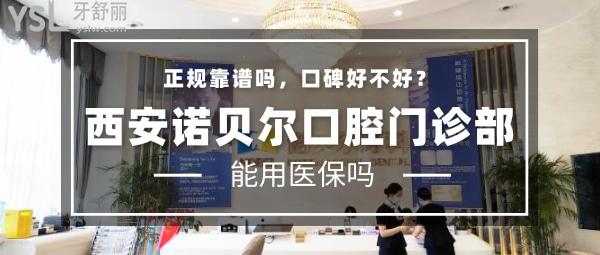 西安诺贝尔口腔门诊部正规靠谱吗_地址_视频_口碑好不好_收费标准_能用吗?(一城4院/定点)