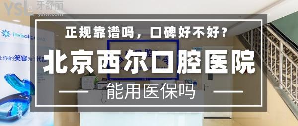 北京西尔口腔医院正规靠谱吗_地址_视频_口碑好不好_收费标准_能用吗?(定点/一城十院)
