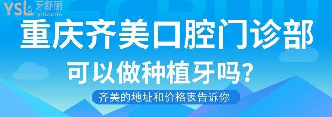 重庆齐美口腔门诊部可以做种植牙吗？今天把齐美的地址和价格表告诉你！.jpg