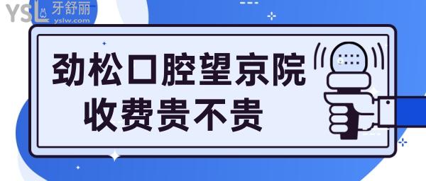 劲松口腔望京分院收费贵不贵
