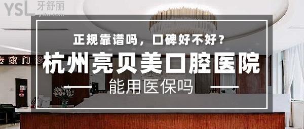 杭州亮贝美口腔医院正规靠谱吗_地址电话_视频_口碑好不好_收费标准_能用吗?(正规靠谱/口碑优良/收费中等/支持/博士省级医生门诊)