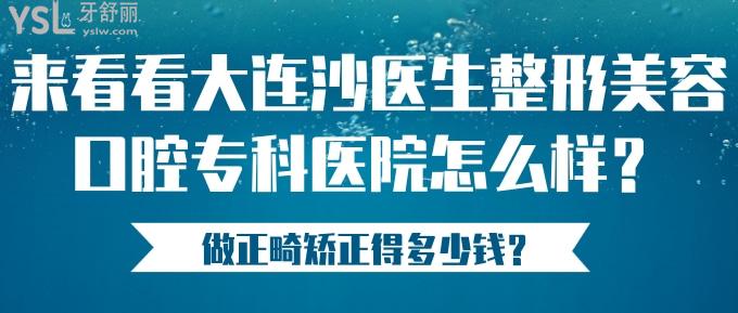 来看看大连沙医生整形美容口腔专科医院怎么样？做正畸矫正得多少钱？.jpg