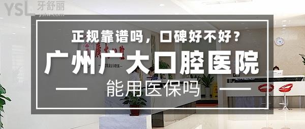 广州广大口腔医院正规靠谱吗_地址_视频_口碑好不好_收费标准_能用吗?(正规靠谱/口碑良好/收费中等/定点/老牌牙科/口碑正颌)