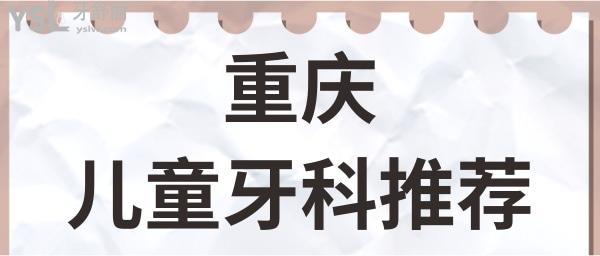 重庆哪里看儿童牙科比较好？这几家正规牙科实力强收费实惠.jpg