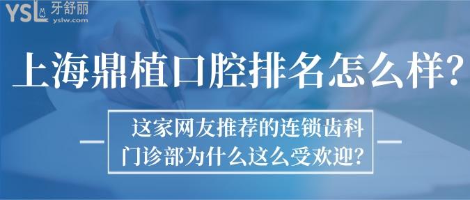 上海鼎植口腔排名怎么样？这家网友推荐的连锁齿科门诊部为什么这么受欢迎？