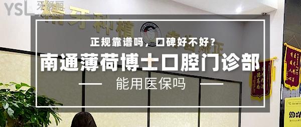南通薄荷博士口腔门诊部正规靠谱吗_地址_视频_口碑好不好_收费标准_能用社保吗?(正规靠谱/南通崇川区/口碑良好/收费中等/能用社保)