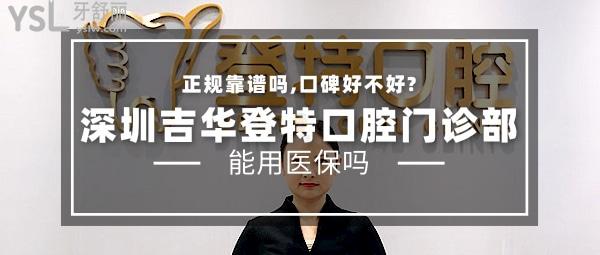 深圳吉华登特口腔门诊部正规靠谱吗_地址_视频_口碑好不好_收费标准_能用<span style=