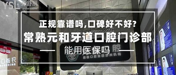 常熟元和牙道口腔门诊部正规靠谱吗_地址_视频_口碑好不好_收费标准_能用社保吗?(正规靠谱/苏州市、常熟市/口碑良好/收费中等/苏州机构可用社保/一城4院)