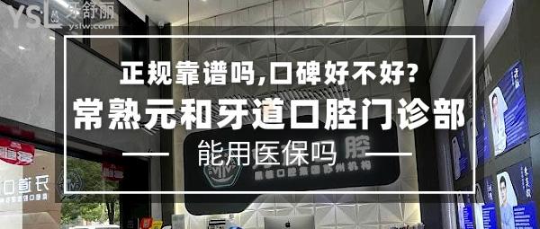 常熟元和牙道口腔门诊部正规靠谱吗_地址电话_视频_口碑好不好_收费标准_能用社保吗?(正规靠谱/苏州市、常熟市/口碑良好/收费中等/苏州机构可用社保/一城4院)