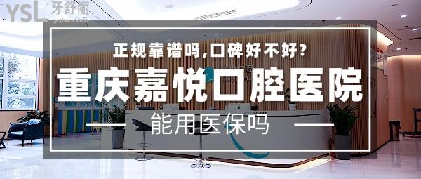 重庆嘉悦口腔医院正规靠谱吗_地址电话_视频_口碑好不好_收费标准_能用社保吗?(正规靠谱/庆市开州区、渝北区、万州区、江北区/口碑非常好/收费中等/能用社保/重庆医药高等专科学校附属口腔医院)