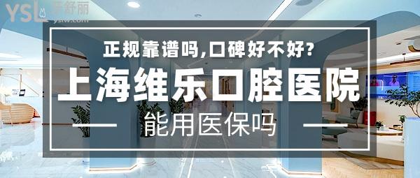 上海维乐口腔医院正规靠谱吗_地址_视频_口碑好不好_收费标准_能用社保吗?(正规靠谱/静安区、杨浦区、闵行区、普陀区、浦东新区、长宁区/口碑非常好/收费中等/暂不能用社保)