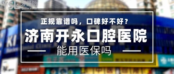 济南开永口腔医院正规靠谱吗_地址电话_视频_口碑好不好_收费标准_能用社保吗?(正规靠谱/济南市槐荫区/口碑良好/收费中低/暂不能用社保)