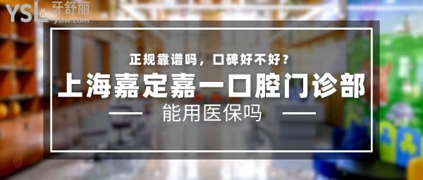 上海嘉定嘉一口腔门诊部正规靠谱吗_地址电话_视频_口碑好不好_收费标准_能用社保吗?(正规靠谱/上海市嘉定区/口碑良好/收费中等/暂不能用社保)