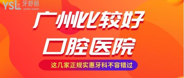 广州比较好的口腔医院有哪些 广州正规实惠的牙科