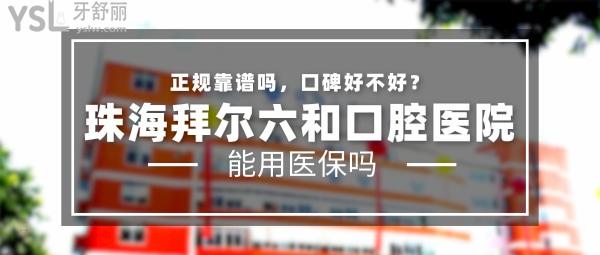 珠海拜尔六和口腔医院正规靠谱吗_地址电话_视频_口碑好不好_收费标准_能用社保吗?(正规靠谱/珠海市香洲区/口碑良好/收费中等/暂不能用社保)