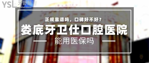 娄底牙卫仕口腔医院正规靠谱吗_地址_视频_口碑好不好_收费标准_能用社保吗?(正规靠谱/娄底市娄星区/口碑良好/收费中等/暂不能用社保)