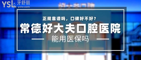 常德好大夫口腔医院正规靠谱吗_地址_视频_口碑好不好_收费标准_能用社保吗?(正规靠谱/常德市武陵区/口碑良好/收费中等/暂不能用社保)