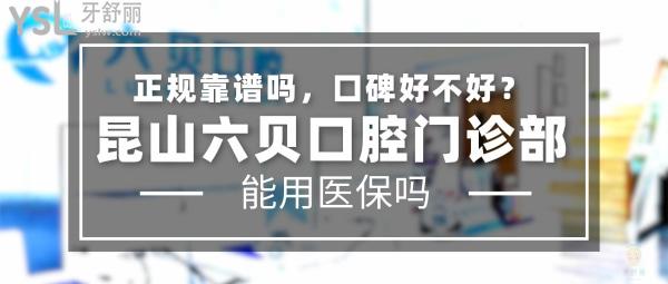 昆山六贝口腔门诊部正规靠谱吗_地址电话_视频_口碑好不好_收费标准_能用社保吗?(正规靠谱/昆山市花桥镇/口碑良好/收费中等/能用社保/一城两院)