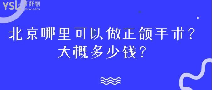 北京哪里可以做正颌手术？大概多少钱？