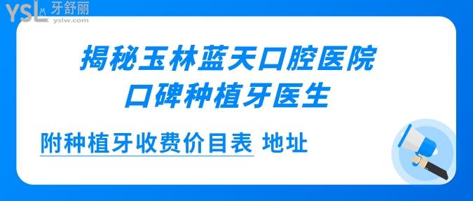 揭秘玉林蓝天口腔医院的口碑种植牙医生 附种植牙收费价目表 地址