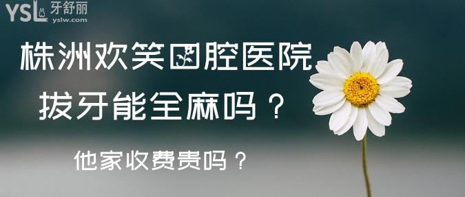 株洲欢笑口腔医院拔牙能全麻吗？他家收费怎么样？