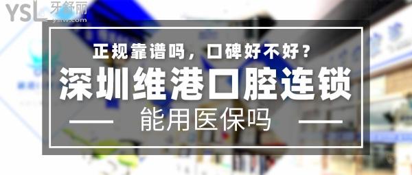 深圳维港口腔连锁正规靠谱吗_地址在哪里_是否需要_视频_口碑好不好_收费标准_能用社保吗?(正规靠谱/深圳市罗湖区、福田区/是/口碑良好/收费中等/能用社保/隐适美官方认证矫正中心/多个品牌战略合作单位/13年发展史/一城三院)
