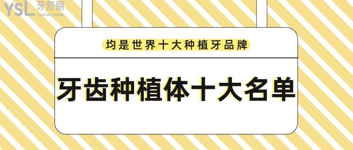 牙齿种植体十大名单，均是**十大种植牙品牌