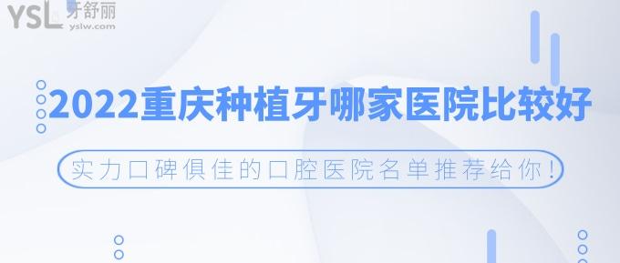 2022重庆种植牙哪家医院比较好？实力口碑俱佳的口腔医院名单推荐给你！