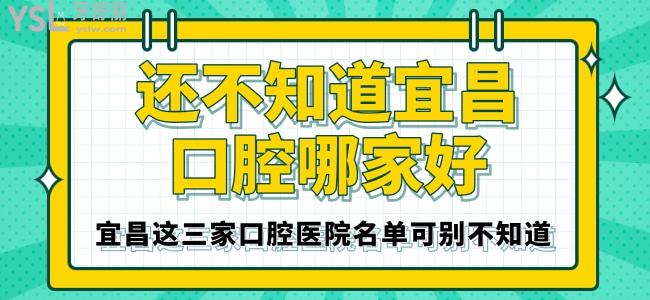 还不知道宜昌口腔哪家好 宜昌这三家口腔医院名单可别不知道