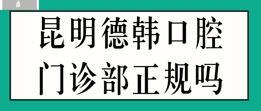 昆明德韩口腔门诊部正规吗