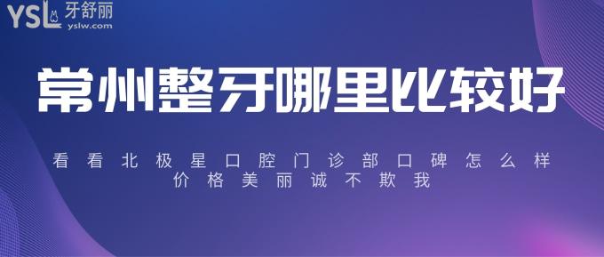 常州整牙哪里比较好？看看北极星口腔门诊部口碑怎么样
